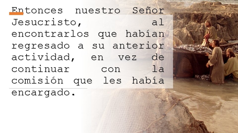 Entonces nuestro Señor Jesucristo, al encontrarlos que habían regresado a su anterior actividad, en