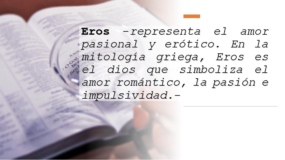 Eros -representa el amor pasional y erótico. En la mitología griega, Eros es el