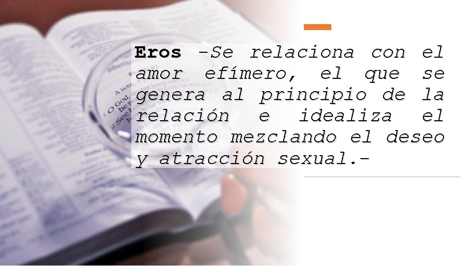 Eros -Se relaciona con el amor efímero, el que se genera al principio de