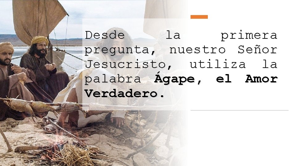 Desde la primera pregunta, nuestro Señor Jesucristo, utiliza la palabra Ágape, el Amor Verdadero.