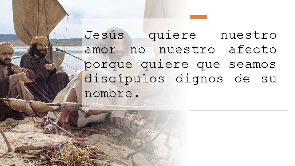 Jesús quiere nuestro amor no nuestro afecto porque quiere que seamos discípulos dignos de