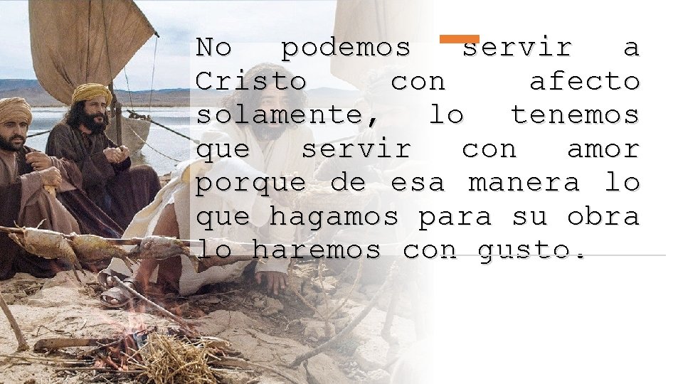 No podemos servir a Cristo con afecto solamente, lo tenemos que servir con amor