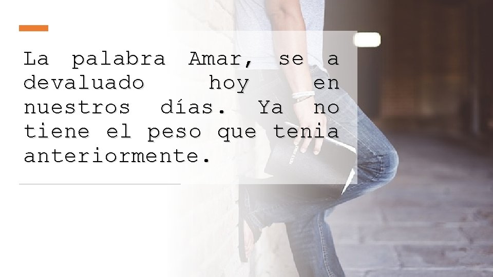 La palabra Amar, se a devaluado hoy en nuestros días. Ya no tiene el La palabra Amar, se a devaluado hoy en nuestros días. Ya no tiene el