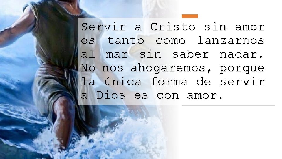 Servir a Cristo sin amor es tanto como lanzarnos al mar sin saber nadar.