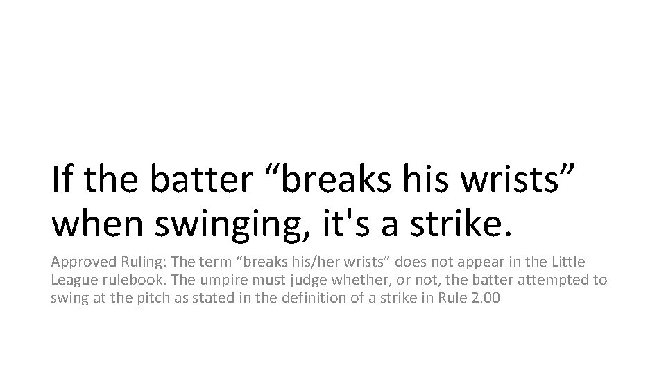 If the batter “breaks his wrists” when swinging, it's a strike. Approved Ruling: The