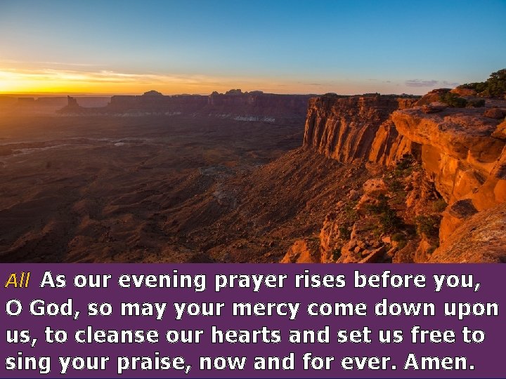 All As our evening prayer rises before you, O God, so may your mercy