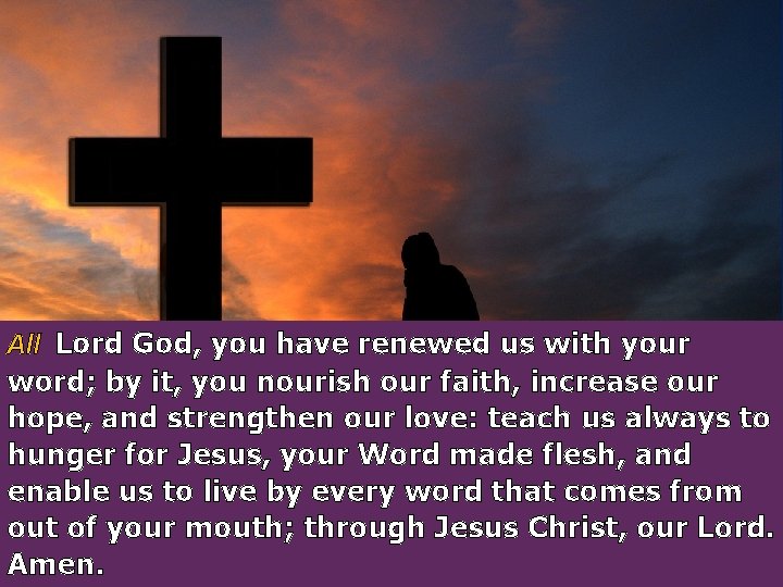 All Lord God, you have renewed us with your word; by it, you nourish