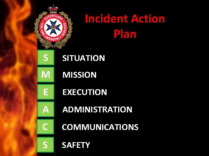Incident Action Plan S SITUATION M MISSION E EXECUTION A ADMINISTRATION C COMMUNICATIONS S