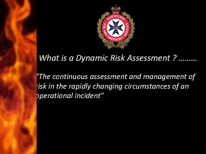 What is a Dynamic Risk Assessment ? ……… “The continuous assessment and management of