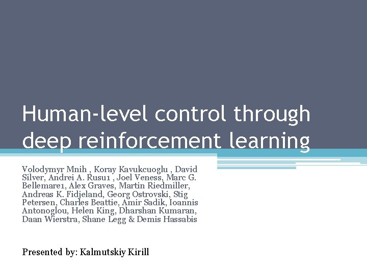 Human-level control through deep reinforcement learning Volodymyr Mnih , Koray Kavukcuoglu , David Silver,