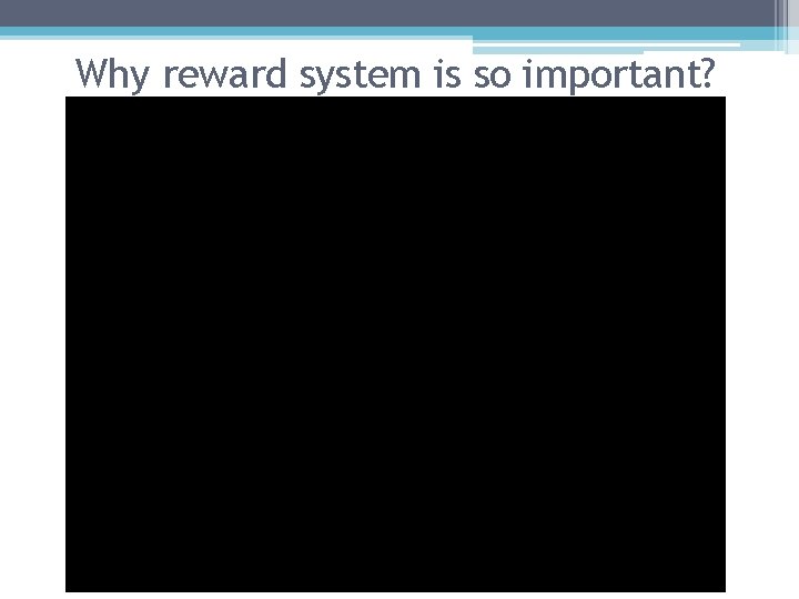 Why reward system is so important? 