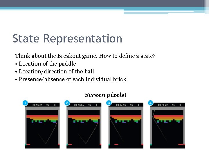 State Representation Think about the Breakout game. How to define a state? • Location
