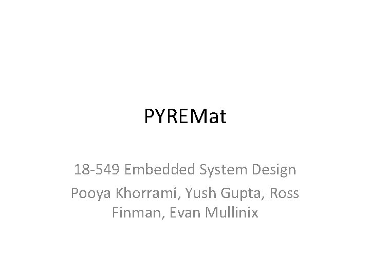 PYREMat 18 -549 Embedded System Design Pooya Khorrami, Yush Gupta, Ross Finman, Evan Mullinix