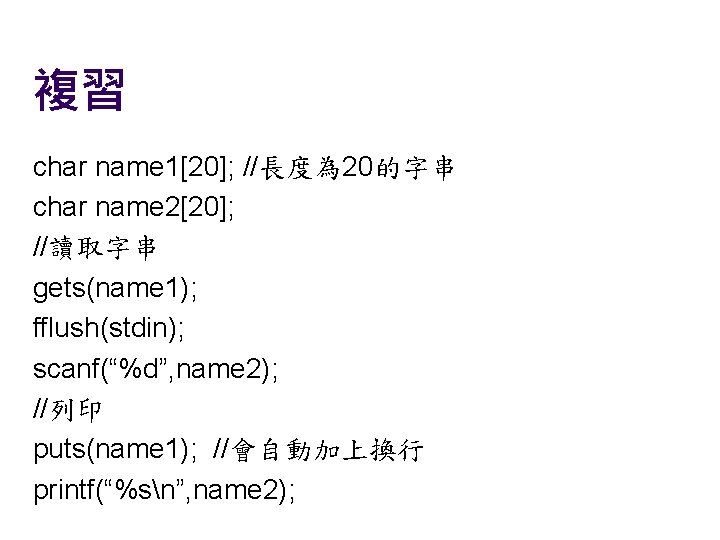 複習 char name 1[20]; //長度為 20的字串 char name 2[20]; //讀取字串 gets(name 1); fflush(stdin); scanf(“%d”,