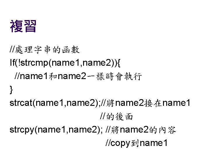 複習 //處理字串的函數 If(!strcmp(name 1, name 2)){ //name 1和name 2一樣時會執行 } strcat(name 1, name 2);