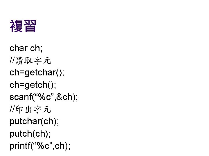 複習 char ch; //讀取字元 ch=getchar(); ch=getch(); scanf(“%c”, &ch); //印出字元 putchar(ch); putch(ch); printf(“%c”, ch); 