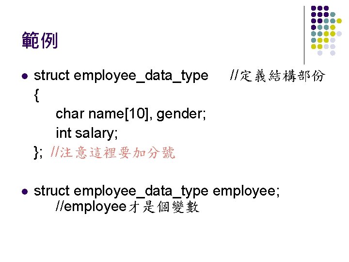 範例 l struct employee_data_type { char name[10], gender; int salary; }; //注意這裡要加分號 //定義結構部份 l