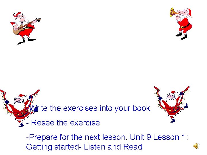 -Write the exercises into your book. - Resee the exercise -Prepare for the next