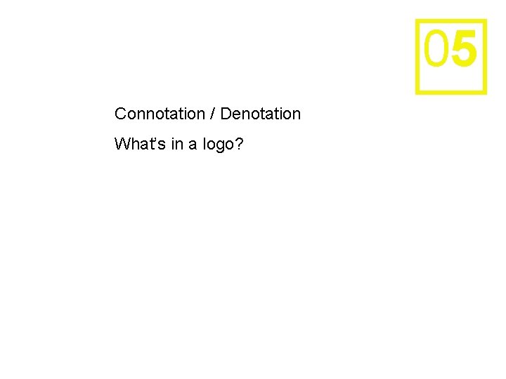 05 Connotation / Denotation What’s in a logo? 