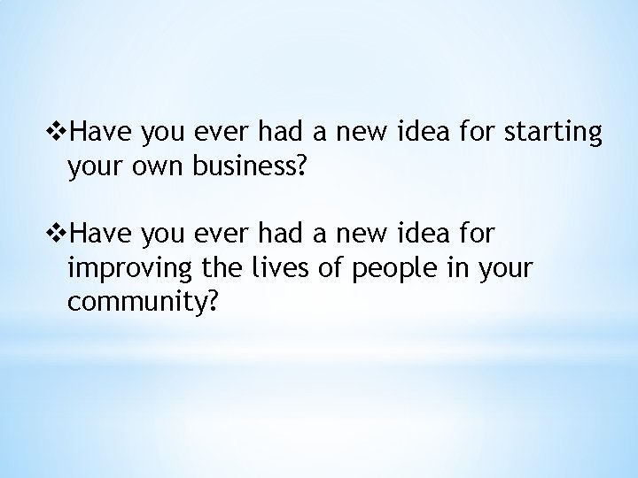 v. Have you ever had a new idea for starting your own business? v.