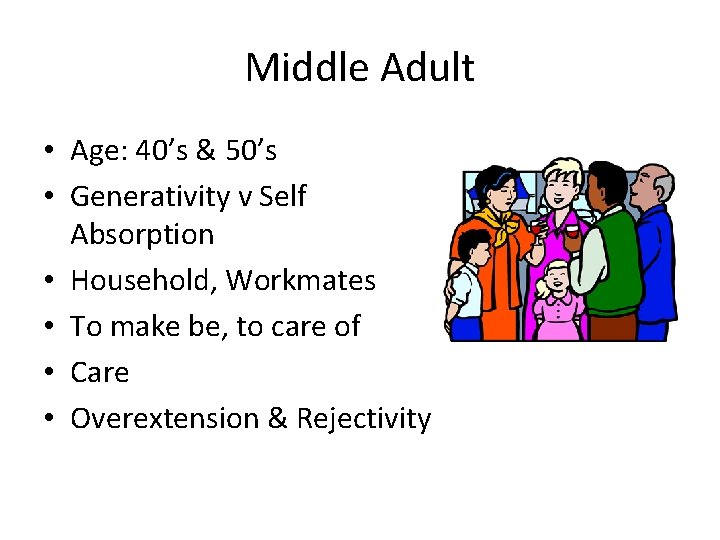 Middle Adult • Age: 40’s & 50’s • Generativity v Self Absorption • Household,