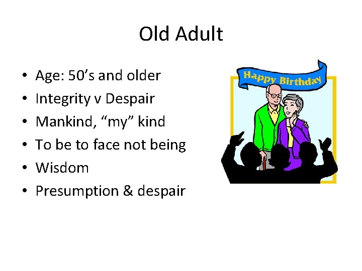 Old Adult • • • Age: 50’s and older Integrity v Despair Mankind, “my”