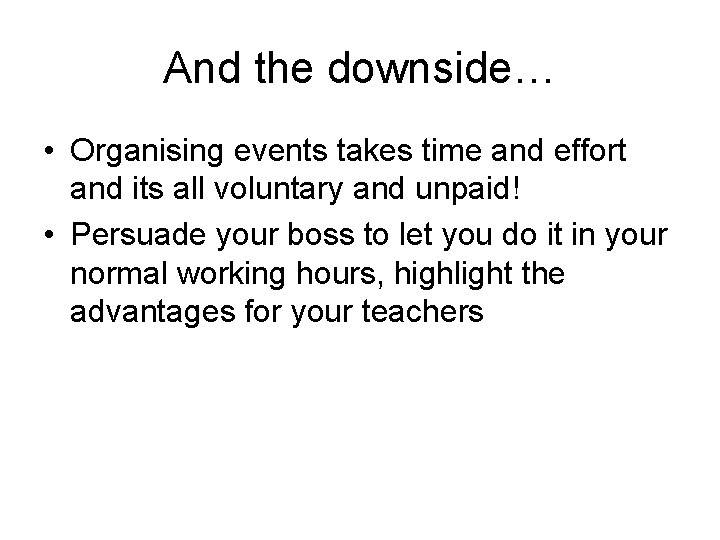 And the downside… • Organising events takes time and effort and its all voluntary And the downside… • Organising events takes time and effort and its all voluntary