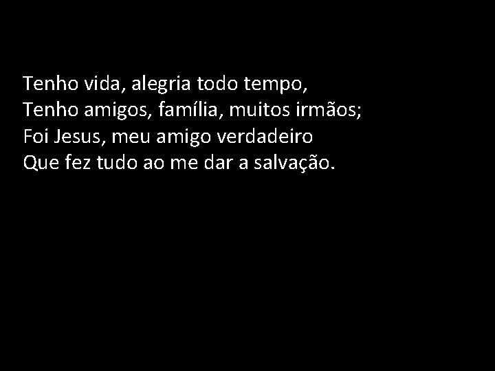 Tenho vida, alegria todo tempo, Tenho amigos, família, muitos irmãos; Foi Jesus, meu amigo