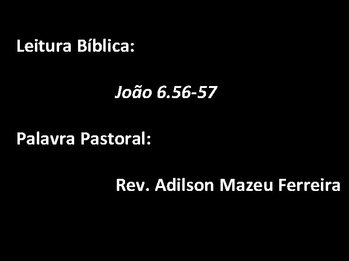 Leitura Bíblica: João 6. 56 -57 Palavra Pastoral: Rev. Adilson Mazeu Ferreira 