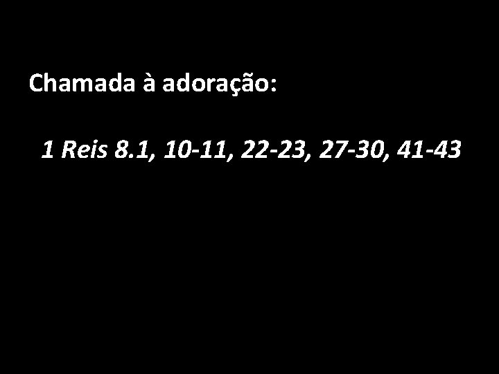 Chamada à adoração: 1 Reis 8. 1, 10 -11, 22 -23, 27 -30, 41