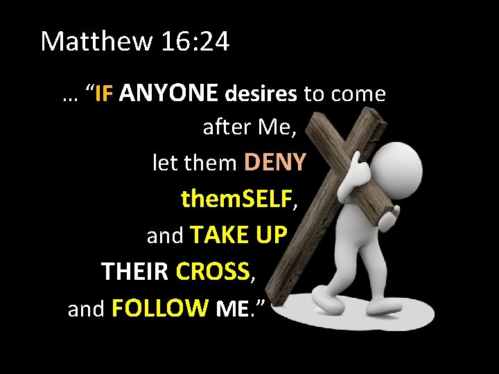 Matthew 16: 24 … “IF ANYONE desires to come after Me, let them DENY