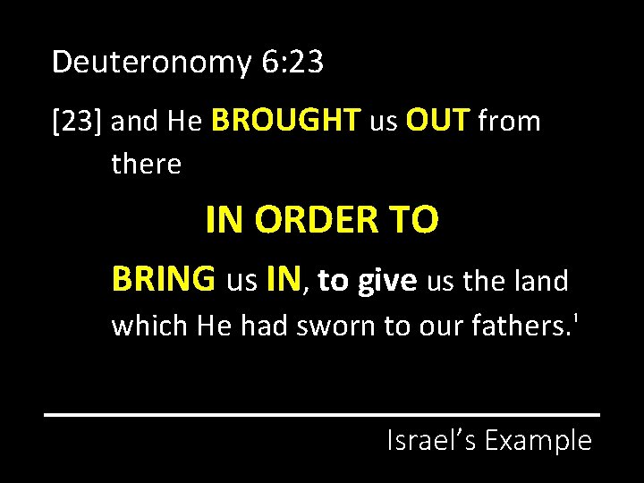 Deuteronomy 6: 23 [23] and He BROUGHT us OUT from there IN ORDER TO