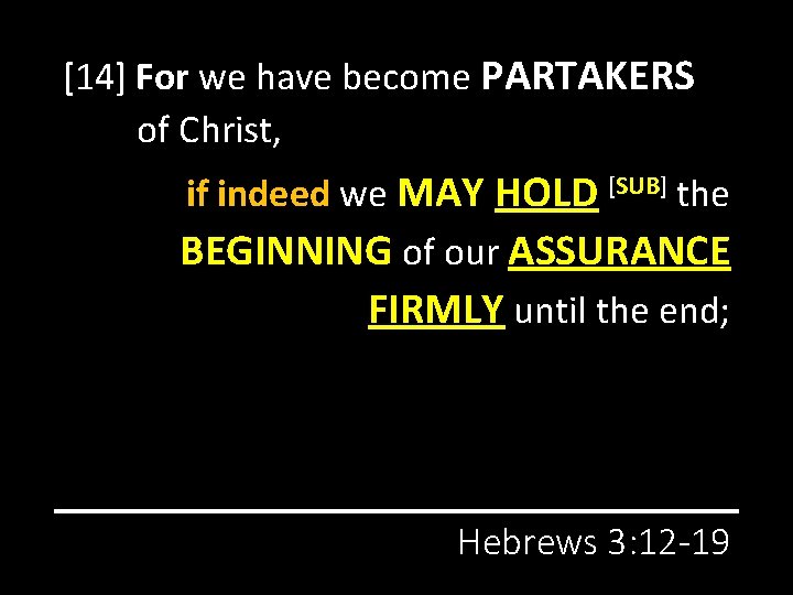 [14] For we have become PARTAKERS of Christ, if indeed we MAY HOLD [SUB]