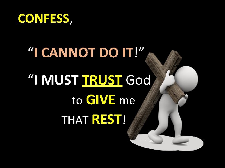 CONFESS, “I CANNOT DO IT!” “I MUST TRUST God to GIVE me THAT REST!