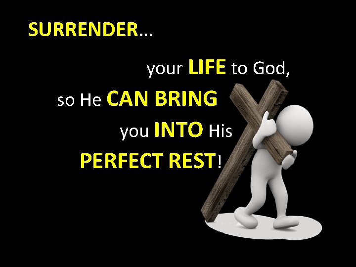 SURRENDER… your LIFE to God, so He CAN BRING you INTO His PERFECT REST!