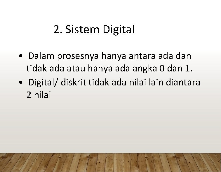 2. Sistem Digital • Dalam prosesnya hanya antara ada dan tidak ada atau hanya
