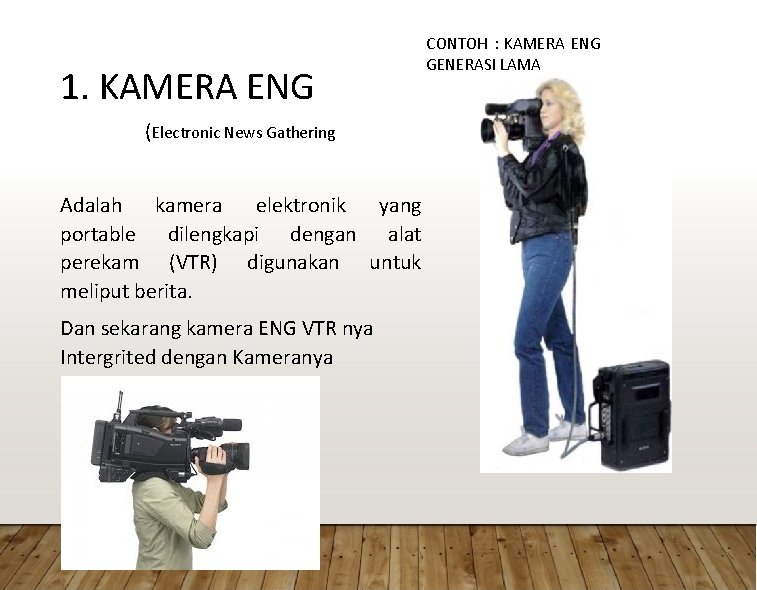 1. KAMERA ENG (Electronic News Gathering) Adalah kamera elektronik yang portable dilengkapi dengan alat