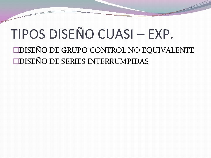 TIPOS DISEÑO CUASI – EXP. �DISEÑO DE GRUPO CONTROL NO EQUIVALENTE �DISEÑO DE SERIES