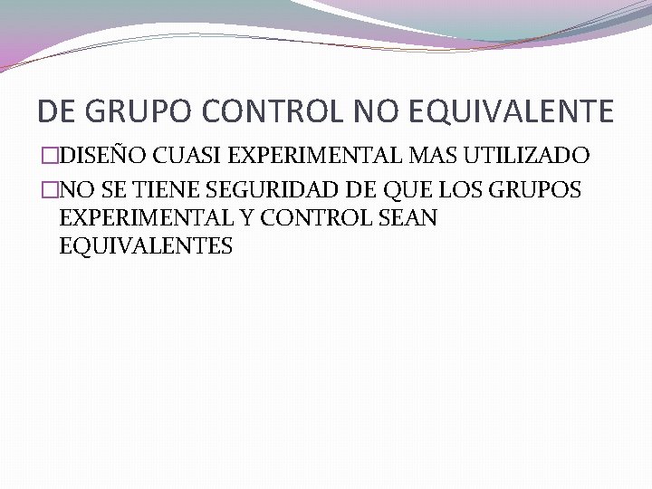 DE GRUPO CONTROL NO EQUIVALENTE �DISEÑO CUASI EXPERIMENTAL MAS UTILIZADO �NO SE TIENE SEGURIDAD