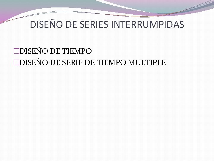 DISEÑO DE SERIES INTERRUMPIDAS �DISEÑO DE TIEMPO �DISEÑO DE SERIE DE TIEMPO MULTIPLE 