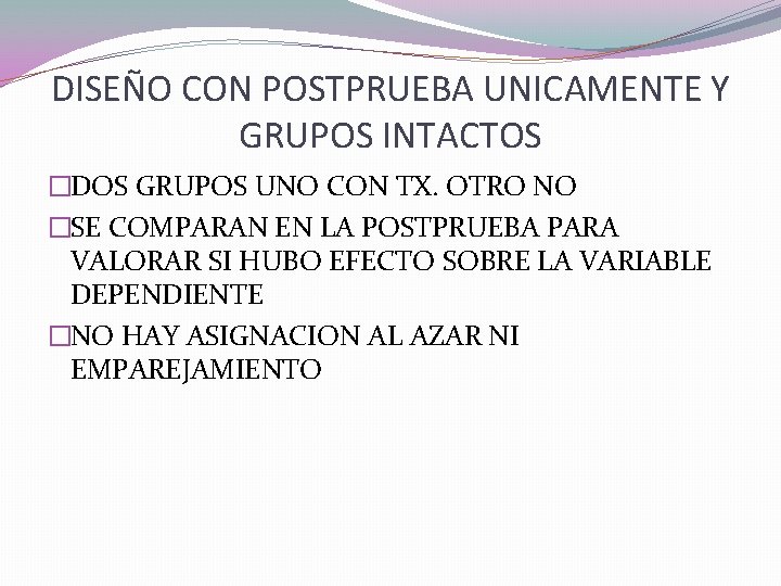 DISEÑO CON POSTPRUEBA UNICAMENTE Y GRUPOS INTACTOS �DOS GRUPOS UNO CON TX. OTRO NO