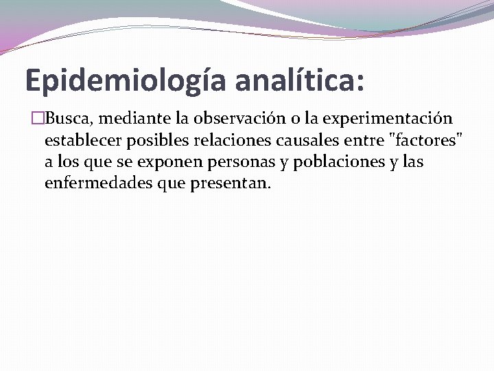 Epidemiología analítica: �Busca, mediante la observación o la experimentación establecer posibles relaciones causales entre