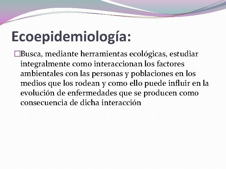 Ecoepidemiología: �Busca, mediante herramientas ecológicas, estudiar integralmente como interaccionan los factores ambientales con las