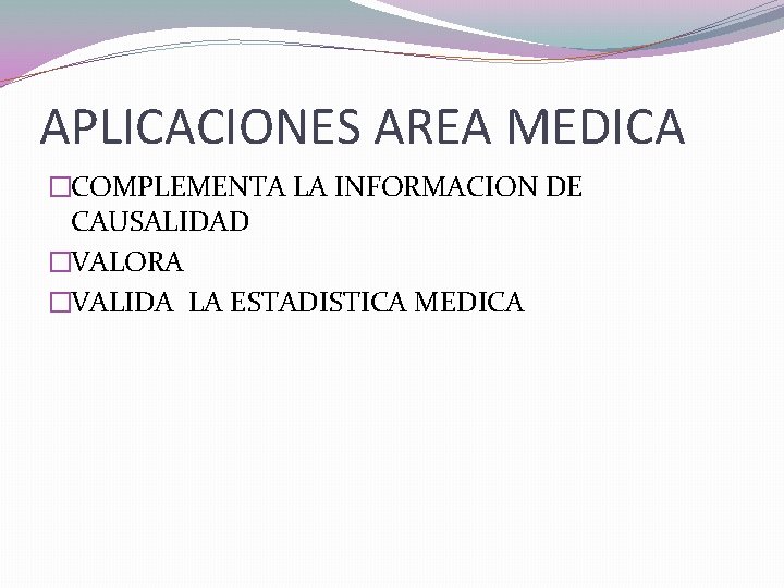 APLICACIONES AREA MEDICA �COMPLEMENTA LA INFORMACION DE CAUSALIDAD �VALORA �VALIDA LA ESTADISTICA MEDICA 