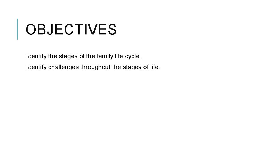 OBJECTIVES Identify the stages of the family life cycle. Identify challenges throughout the stages