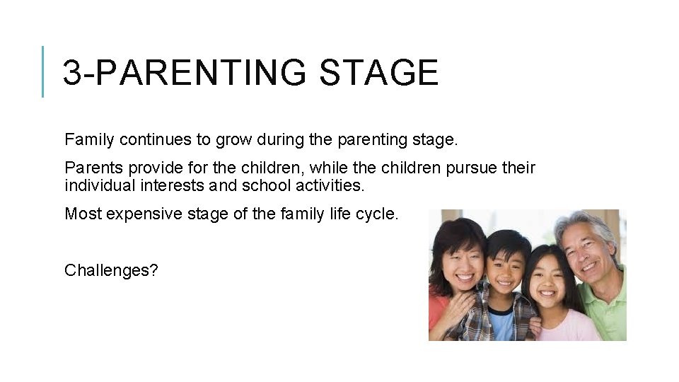 3 -PARENTING STAGE Family continues to grow during the parenting stage. Parents provide for