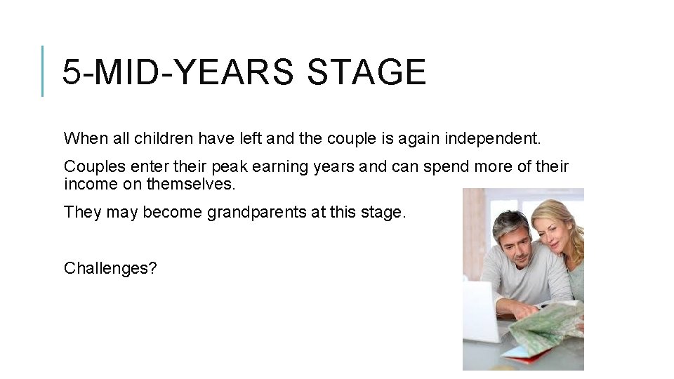 5 -MID-YEARS STAGE When all children have left and the couple is again independent.