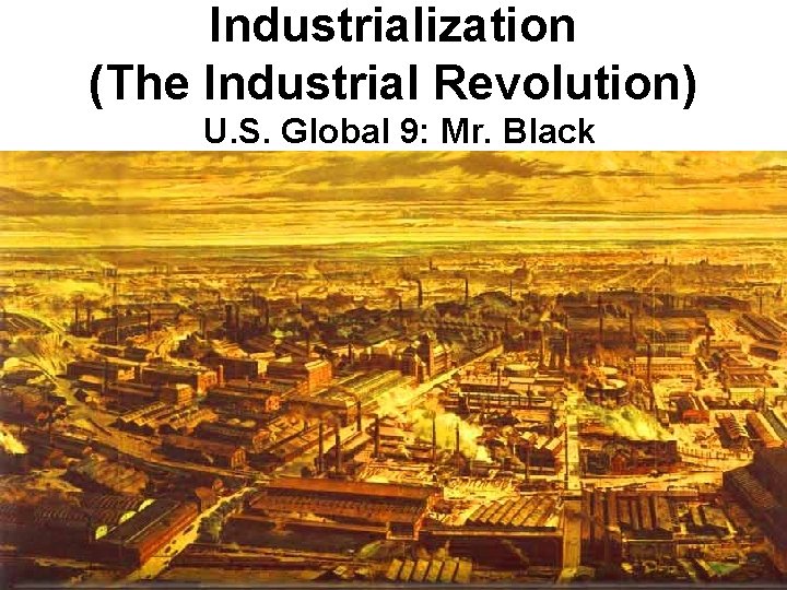 Industrialization (The Industrial Revolution) U. S. Global 9: Mr. Black 