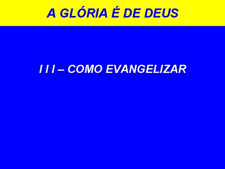 A GLÓRIA É DE DEUS I I I – COMO EVANGELIZAR 