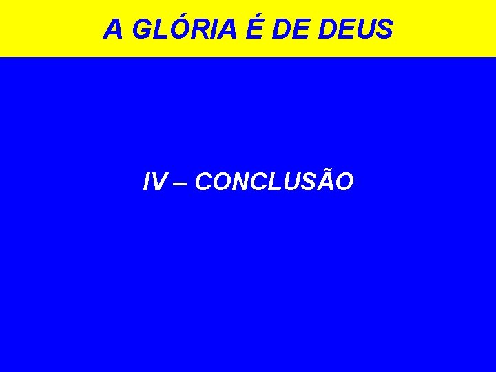 A GLÓRIA É DE DEUS IV – CONCLUSÃO 